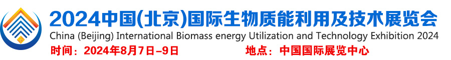 北京生物质能展，2024中国(北京)国际生物质能利用及技术展览会